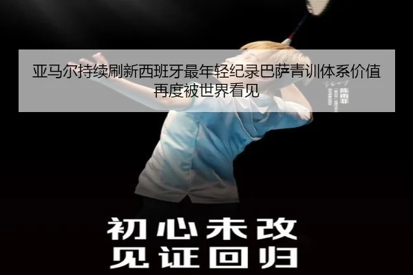 亚马尔持续刷新西班牙最年轻纪录巴萨青训体系价值再度被世界看见