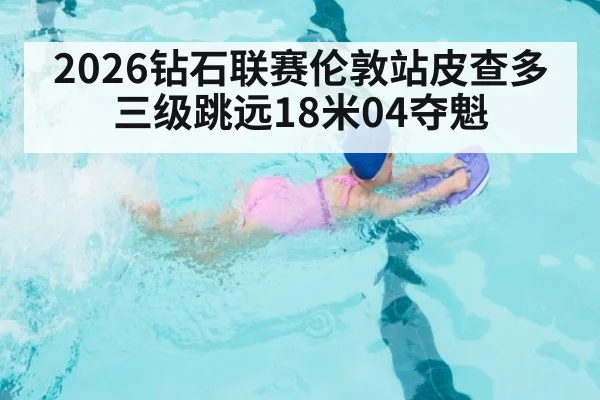 2026钻石联赛伦敦站皮查多三级跳远18米04夺魁
