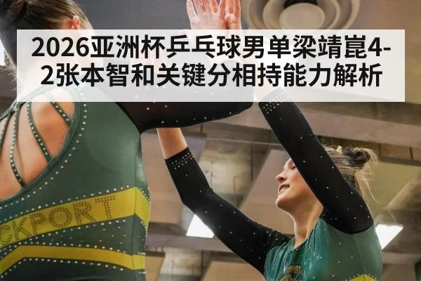 2026亚洲杯乒乓球男单梁靖崑4-2张本智和关键分相持能力解析