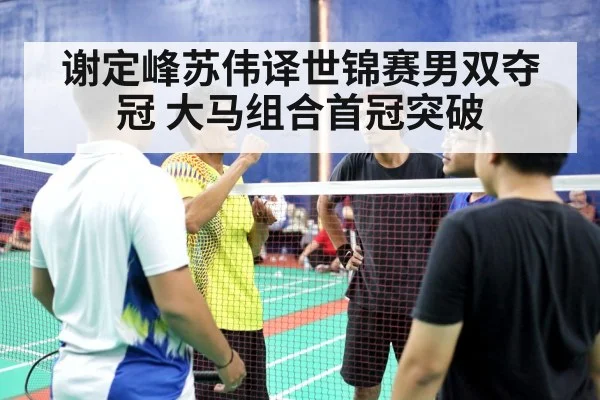 谢定峰苏伟译世锦赛男双夺冠 大马组合首冠突破