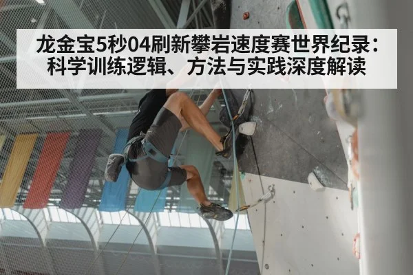 龙金宝5秒04刷新攀岩速度赛世界纪录：科学训练逻辑、方法与实践深度解读