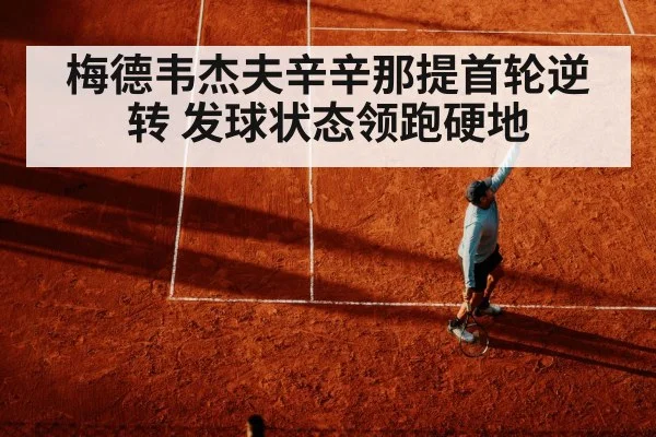 梅德韦杰夫辛辛那提首轮逆转 发球状态领跑硬地