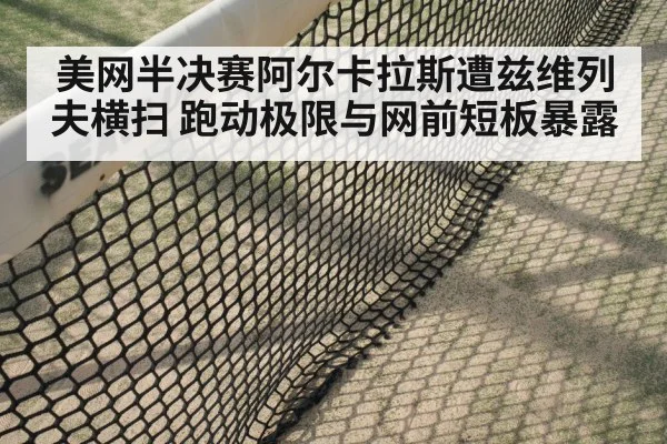 美网半决赛阿尔卡拉斯遭兹维列夫横扫 跑动极限与网前短板暴露