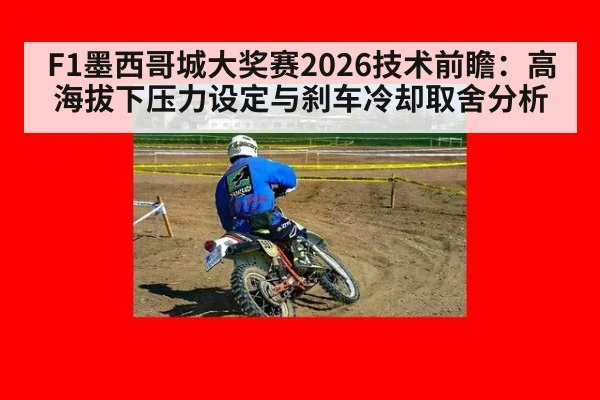 F1墨西哥城大奖赛2026技术前瞻:高海拔下压力设定与刹车冷却取舍分析