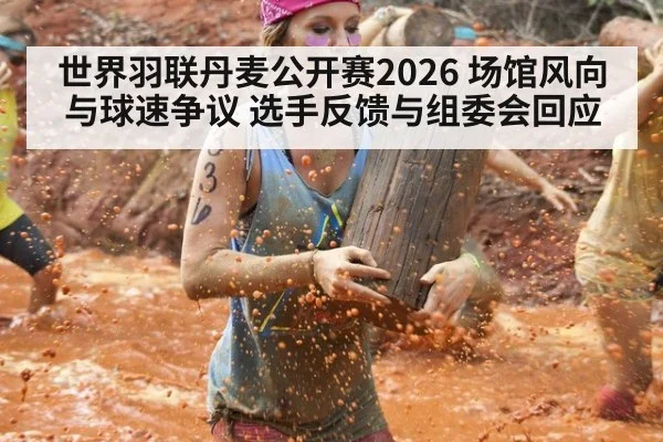 世界羽联丹麦公开赛2026 场馆风向与球速争议 选手反馈与组委会回应