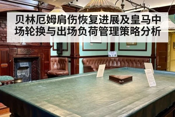 贝林厄姆肩伤恢复进展及皇马中场轮换与出场负荷管理策略分析