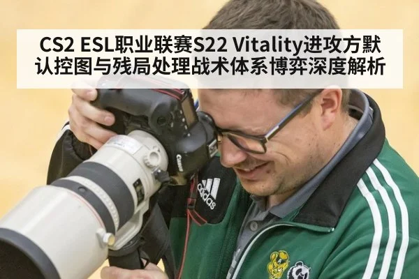 CS2 ESL职业联赛S22 Vitality进攻方默认控图与残局处理战术体系博弈深度解析