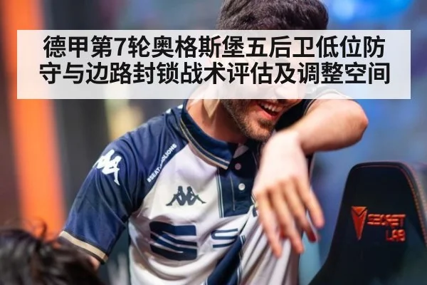 德甲第7轮奥格斯堡五后卫低位防守与边路封锁战术评估及调整空间
