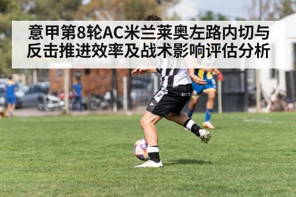 意甲第8轮AC米兰莱奥左路内切与反击推进效率及战术影响评估分析