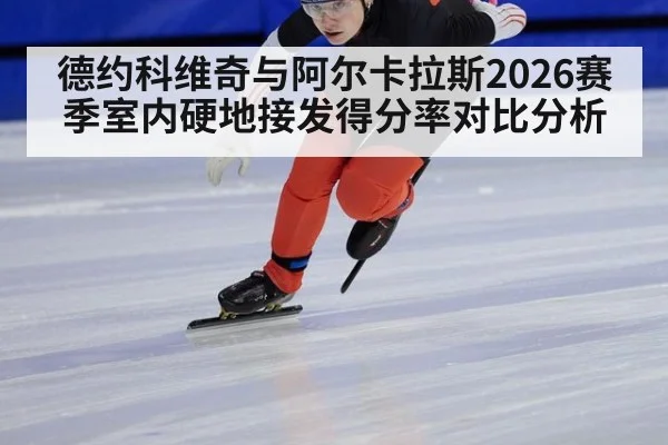 德约科维奇与阿尔卡拉斯2026赛季室内硬地接发得分率对比分析