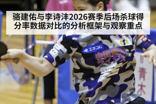 骆建佑与李诗沣2026赛季后场杀球得分率数据对比的分析框架与观察重点